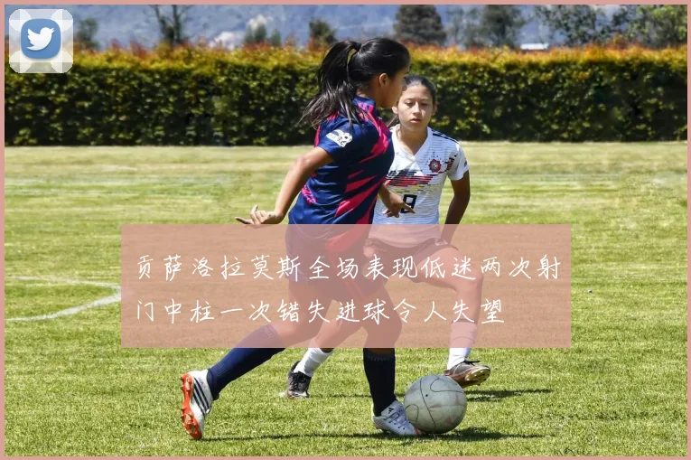 贡萨洛拉莫斯全场表现低迷两次射门中柱一次错失进球令人失望
