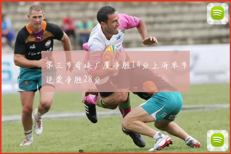 第三节奇迹广厦净胜14分上海单节逆袭净胜28分