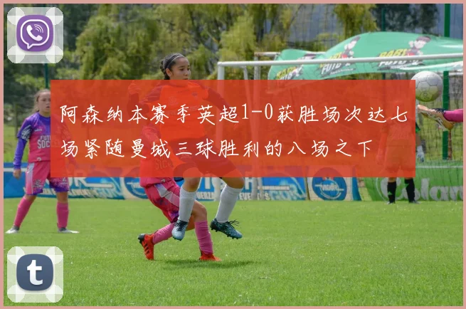 阿森纳本赛季英超1-0获胜场次达七场紧随曼城三球胜利的八场之下
