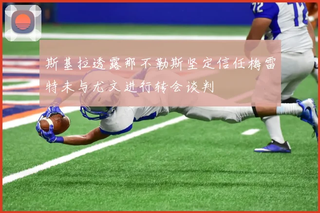 斯基拉透露那不勒斯坚定信任梅雷特未与尤文进行转会谈判