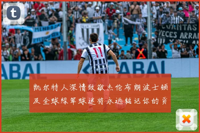 凯尔特人深情致敬杰伦布朗波士顿及全球绿军球迷将永远铭记你的贡献