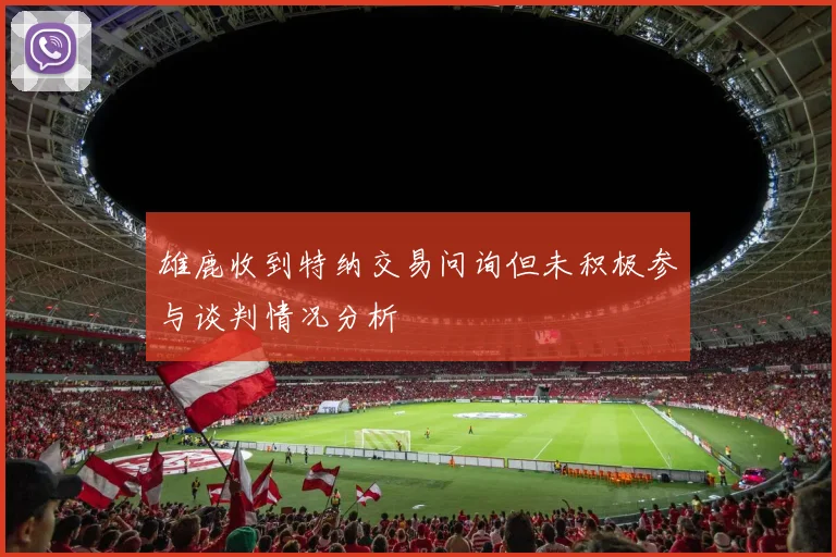 雄鹿收到特纳交易问询但未积极参与谈判情况分析