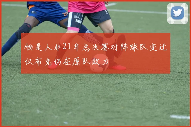 物是人非21年总决赛对阵球队变迁仅布克仍在原队效力