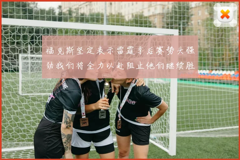 福克斯坚定表示雷霆季后赛势头强劲我们将全力以赴阻止他们继续胜利