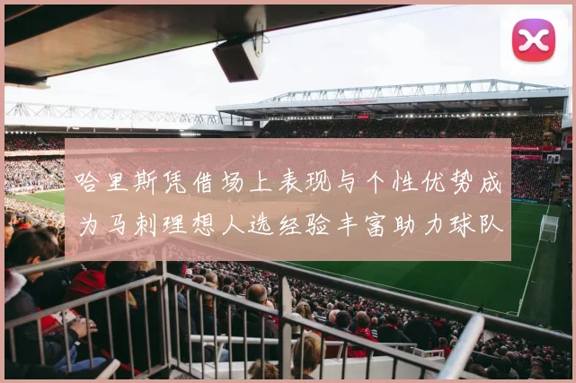 哈里斯凭借场上表现与个性优势成为马刺理想人选经验丰富助力球队发展