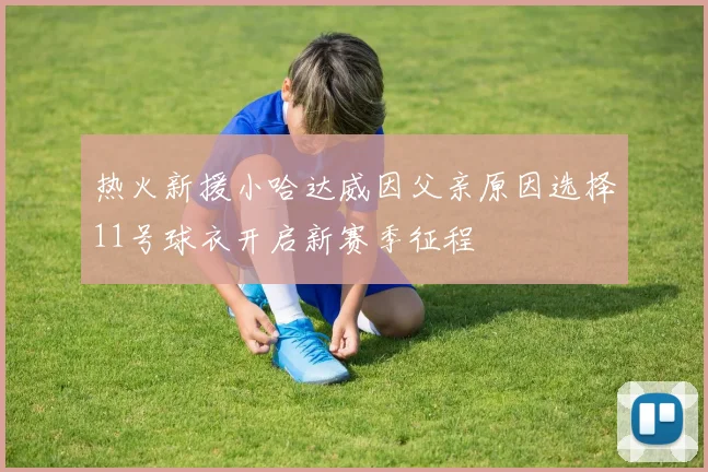 热火新援小哈达威因父亲原因选择11号球衣开启新赛季征程