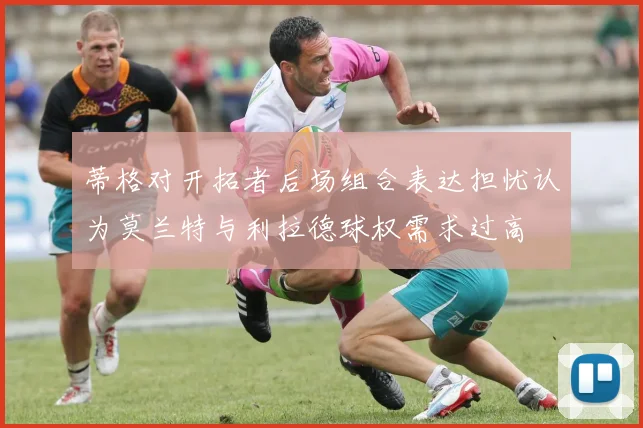 蒂格对开拓者后场组合表达担忧认为莫兰特与利拉德球权需求过高