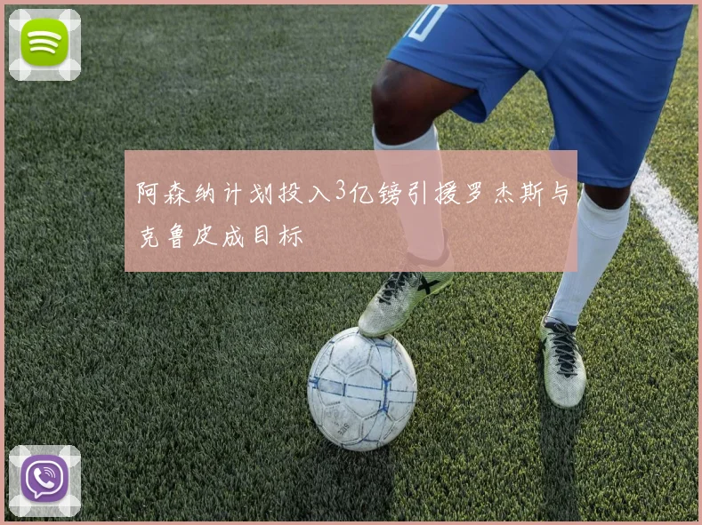 阿森纳计划投入3亿镑引援罗杰斯与克鲁皮成目标