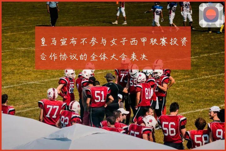 皇马宣布不参与女子西甲联赛投资合作协议的全体大会表决