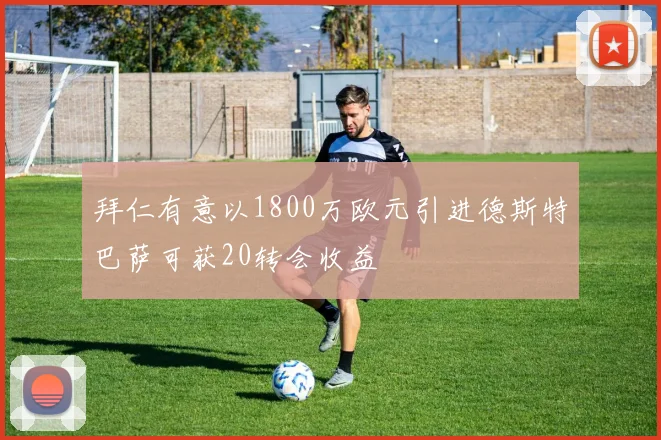 拜仁有意以1800万欧元引进德斯特巴萨可获20转会收益